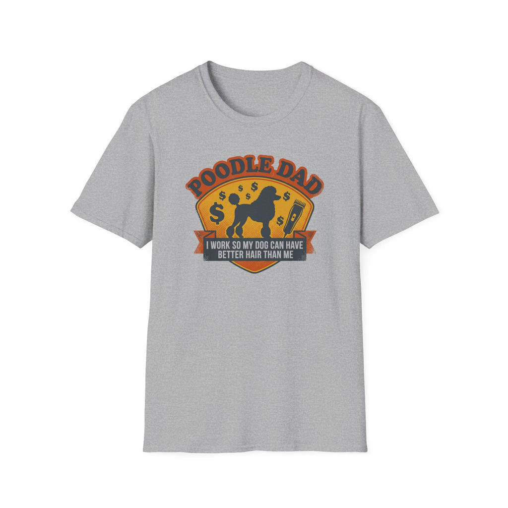 Poodle Dad T-Shirt — "I Work So My Dog Can Have Better Hair Than Me" Funny Dog Lover Tee