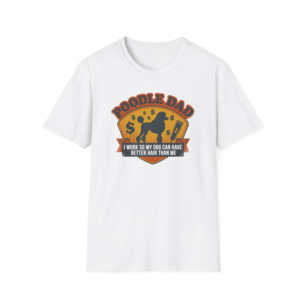 Poodle Dad T-Shirt — "I Work So My Dog Can Have Better Hair Than Me" Funny Dog Lover Tee
